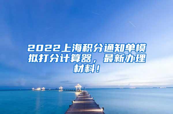 2022上海积分通知单模拟打分计算器，最新办理材料！