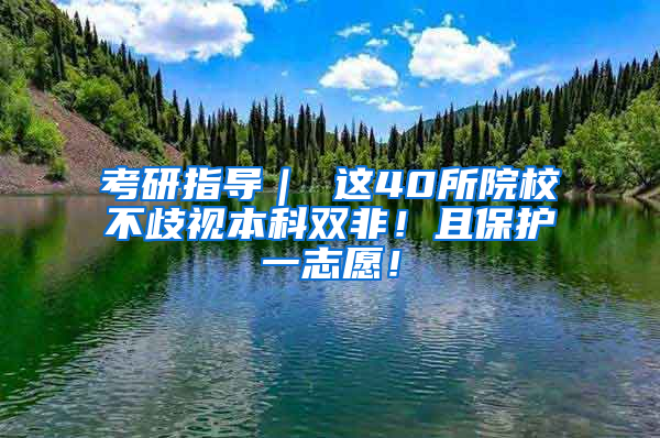 考研指导｜ 这40所院校不歧视本科双非！且保护一志愿！