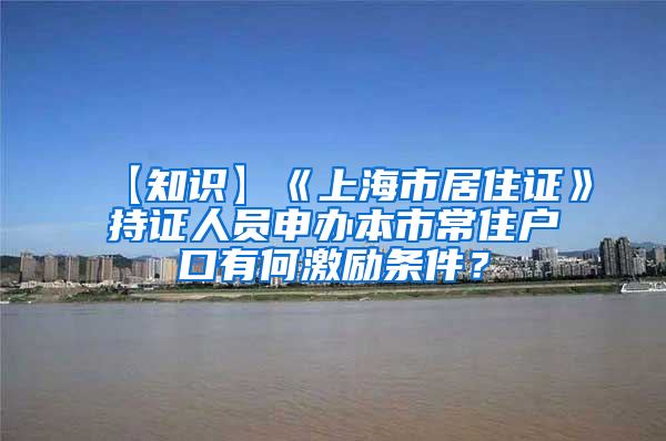 【知识】《上海市居住证》持证人员申办本市常住户口有何激励条件？