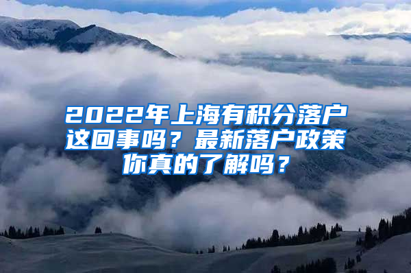 2022年上海有积分落户这回事吗？最新落户政策你真的了解吗？