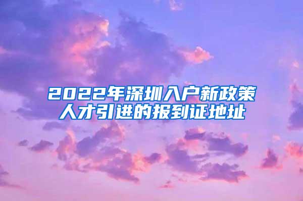 2022年深圳入户新政策人才引进的报到证地址