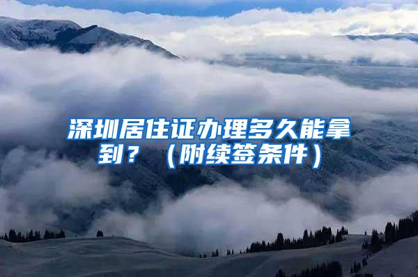 深圳居住证办理多久能拿到？（附续签条件）