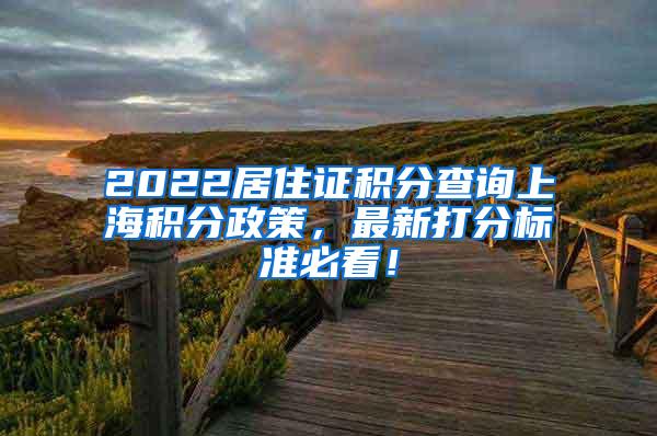 2022居住证积分查询上海积分政策，最新打分标准必看！