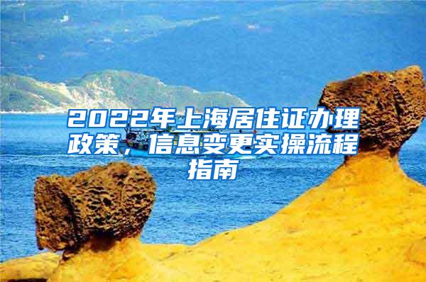 2022年上海居住证办理政策，信息变更实操流程指南