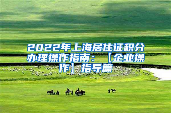 2022年上海居住证积分办理操作指南：【企业操作】指导篇