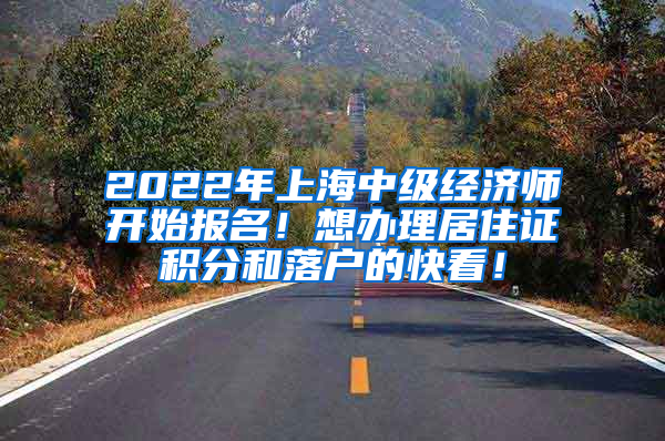 2022年上海中级经济师开始报名！想办理居住证积分和落户的快看！