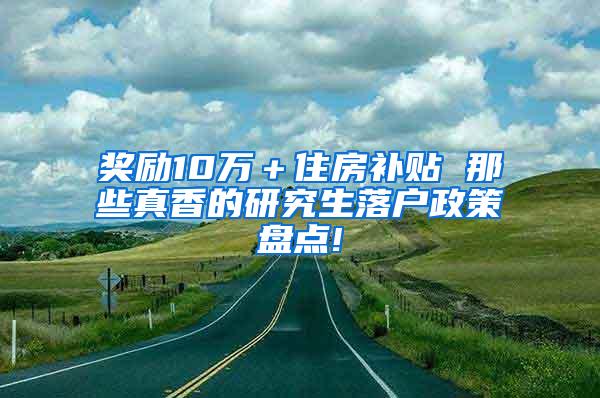 奖励10万＋住房补贴 那些真香的研究生落户政策盘点!