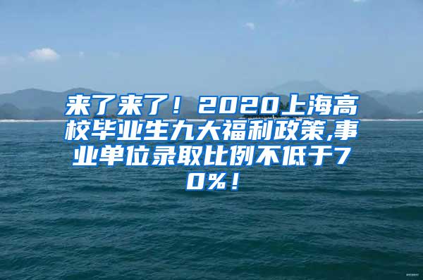 来了来了！2020上海高校毕业生九大福利政策,事业单位录取比例不低于70%！