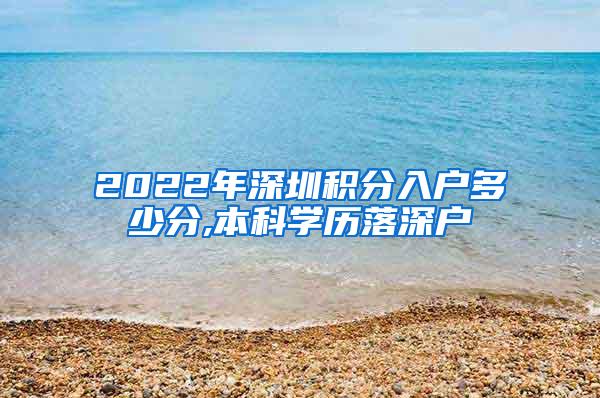 2022年深圳积分入户多少分,本科学历落深户