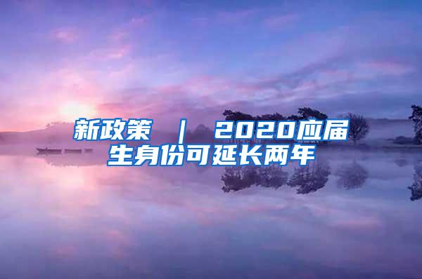 新政策 ｜ 2020应届生身份可延长两年