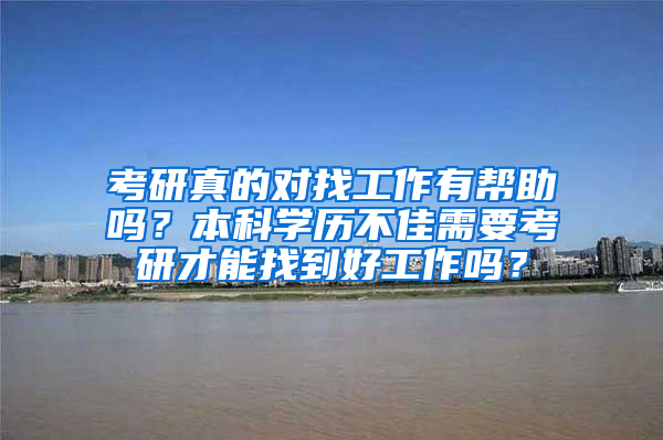 考研真的对找工作有帮助吗？本科学历不佳需要考研才能找到好工作吗？