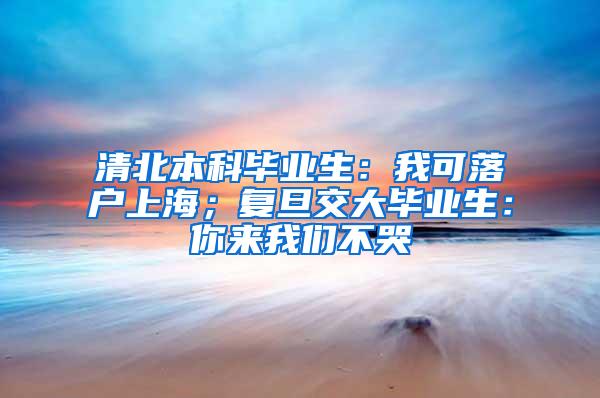 清北本科毕业生：我可落户上海；复旦交大毕业生：你来我们不哭