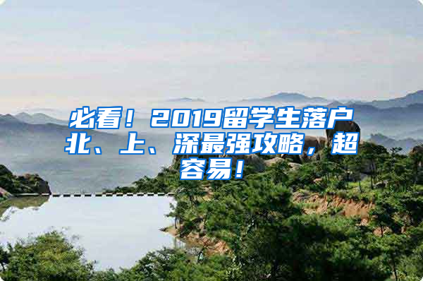 必看！2019留学生落户北、上、深最强攻略，超容易！