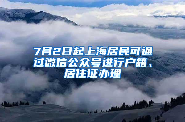 7月2日起上海居民可通过微信公众号进行户籍、居住证办理