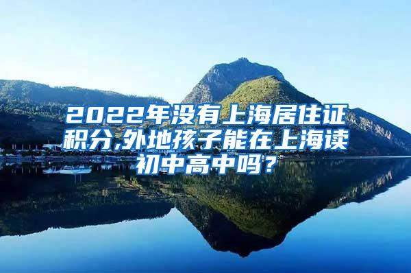 2022年没有上海居住证积分,外地孩子能在上海读初中高中吗？