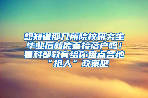 想知道那几所院校研究生毕业后就能直接落户吗！看科都教育给你盘点各地“抢人”政策吧