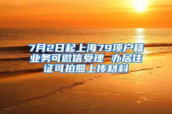 7月2日起上海79项户籍业务可微信受理 办居住证可拍照上传材料