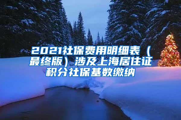 2021社保费用明细表（最终版）涉及上海居住证积分社保基数缴纳