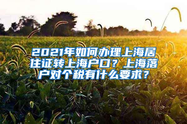 2021年如何办理上海居住证转上海户口？上海落户对个税有什么要求？