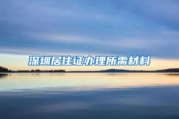 深圳居住证办理所需材料