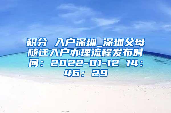 积分 入户深圳_深圳父母随迁入户办理流程发布时间：2022-01-12 14：46：29