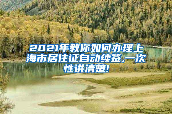 2021年教你如何办理上海市居住证自动续签,一次性讲清楚!