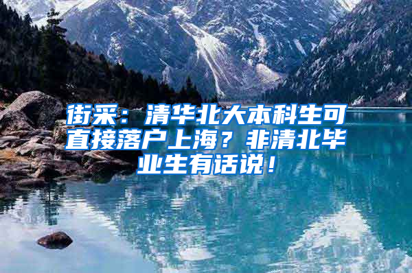 街采：清华北大本科生可直接落户上海？非清北毕业生有话说！