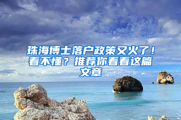 珠海博士落户政策又火了！看不懂？推荐你看看这篇文章