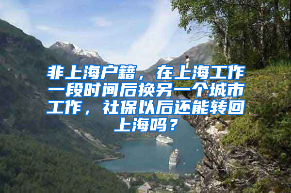 非上海户籍，在上海工作一段时间后换另一个城市工作，社保以后还能转回上海吗？