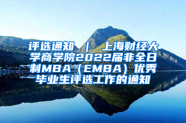 评选通知 ｜ 上海财经大学商学院2022届非全日制MBA（EMBA）优秀毕业生评选工作的通知