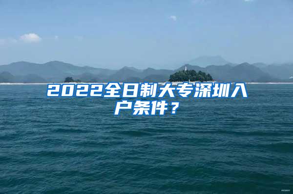 2022全日制大专深圳入户条件？