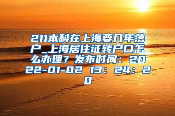 211本科在上海要几年落户_上海居住证转户口怎么办理？发布时间：2022-01-02 13：24：20