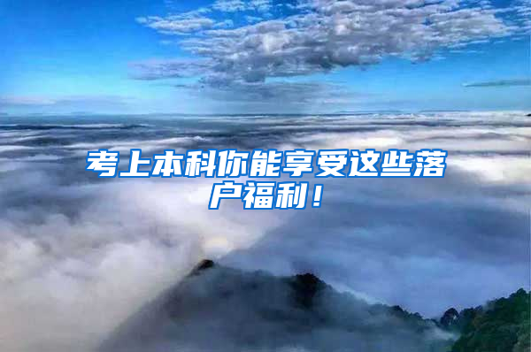 考上本科你能享受这些落户福利！