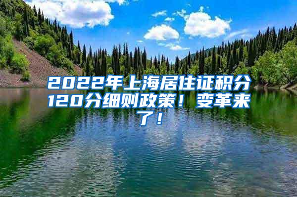 2022年上海居住证积分120分细则政策！变革来了！