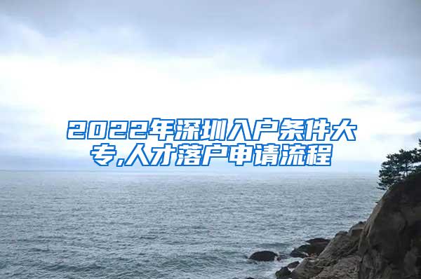 2022年深圳入户条件大专,人才落户申请流程
