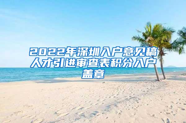 2022年深圳入户意见稿人才引进审查表积分入户盖章