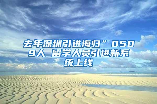 去年深圳引进海归”0509人 留学人员引进新系统上线
