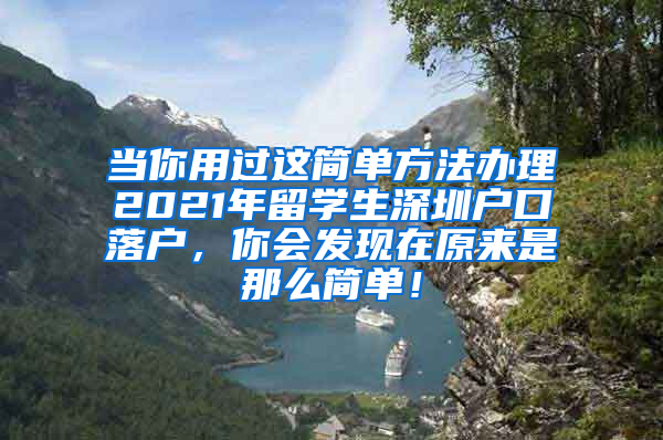 当你用过这简单方法办理2021年留学生深圳户口落户，你会发现在原来是那么简单！