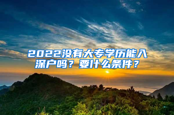 2022没有大专学历能入深户吗？要什么条件？