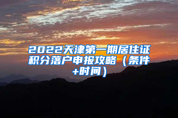 2022天津第一期居住证积分落户申报攻略（条件+时间）