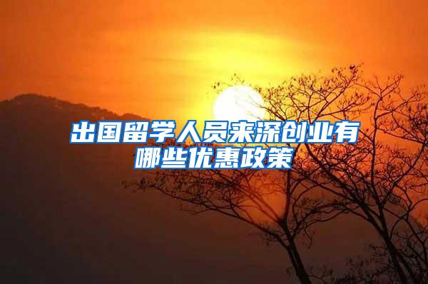 出国留学人员来深创业有哪些优惠政策