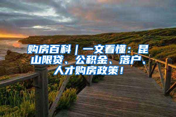 购房百科｜一文看懂：昆山限贷、公积金、落户、人才购房政策！