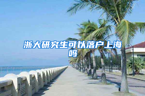 浙大研究生可以落户上海吗