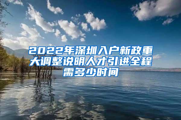 2022年深圳入户新政重大调整说明人才引进全程需多少时间