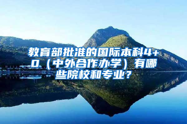 教育部批准的国际本科4+0（中外合作办学）有哪些院校和专业？