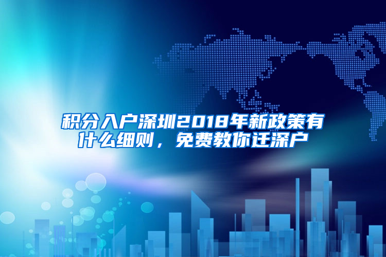 积分入户深圳2018年新政策有什么细则，免费教你迁深户