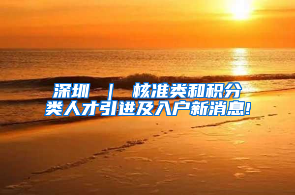 深圳 ｜ 核准类和积分类人才引进及入户新消息!