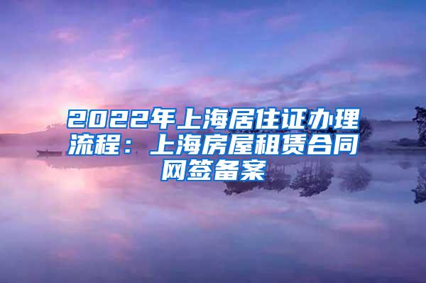 2022年上海居住证办理流程：上海房屋租赁合同网签备案