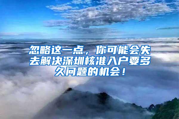 忽略这一点，你可能会失去解决深圳核准入户要多久问题的机会！