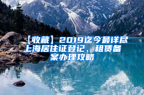【收藏】2019迄今最详尽上海居住证登记、租赁备案办理攻略